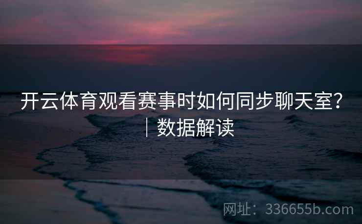 开云体育观看赛事时如何同步聊天室？｜数据解读  第2张