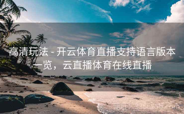 高清玩法 - 开云体育直播支持语言版本一览，云直播体育在线直播  第2张