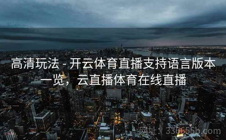 高清玩法 - 开云体育直播支持语言版本一览，云直播体育在线直播  第1张
