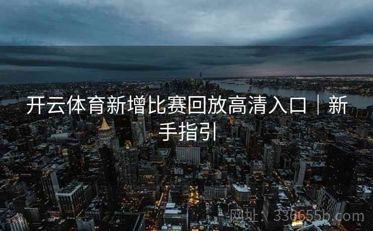 开云体育新增比赛回放高清入口｜新手指引  第1张