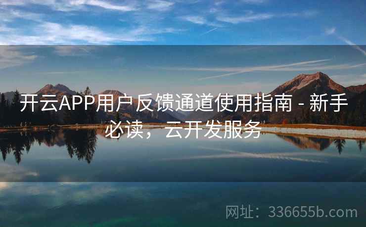 开云APP用户反馈通道使用指南 - 新手必读，云开发服务  第2张