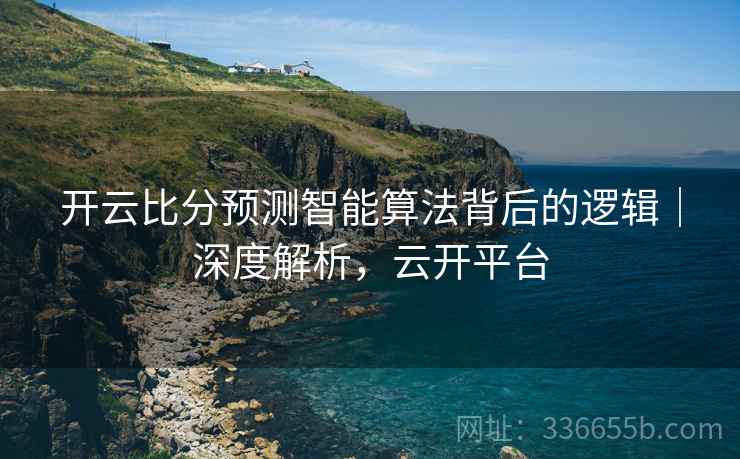 开云比分预测智能算法背后的逻辑｜深度解析，云开平台  第1张