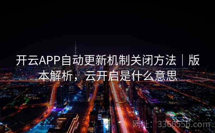 开云APP自动更新机制关闭方法｜版本解析，云开启是什么意思  第2张