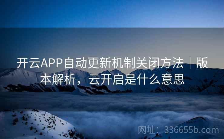 开云APP自动更新机制关闭方法｜版本解析，云开启是什么意思  第1张