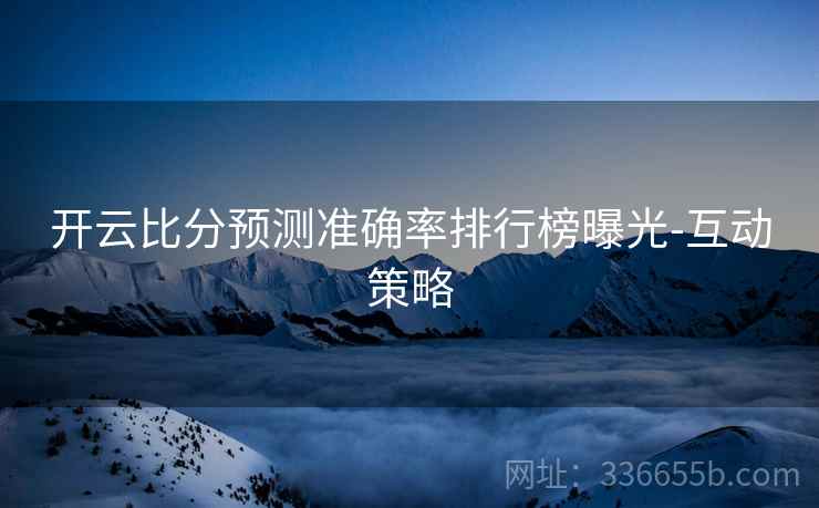 开云比分预测准确率排行榜曝光-互动策略  第2张